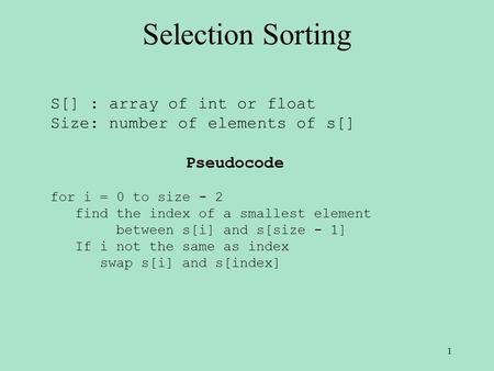 Selection Sorting S[] : array of int or float Size: number of elements of s[] Pseudocode for i = 0 to size - 2 find the index of a smallest element between.