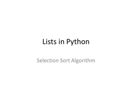 Lists in Python Selection Sort Algorithm. Sorting A very common activity for computers Not just in business, sorting is used in databases, graphics, simulations,