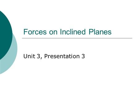 Forces on Inclined Planes Unit 3, Presentation 3.
