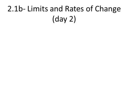 2.1b- Limits and Rates of Change (day 2). 3) Substitution Sometimes the limit of f(x) as x approaches c doesn’t depend on the value of f at x =c, but.