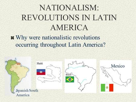 NATIONALISM: REVOLUTIONS IN LATIN AMERICA Why were nationalistic revolutions occurring throughout Latin America? Mexico Spanish South America.