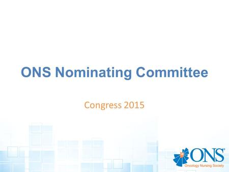 ONS Nominating Committee Congress 2015. 2014 – 2015 Committee Members Jo Visser, Chair Georgie Cusack, Chair Elect Laurie Dohnalek Barbara PoweSusan BehrendAnn.