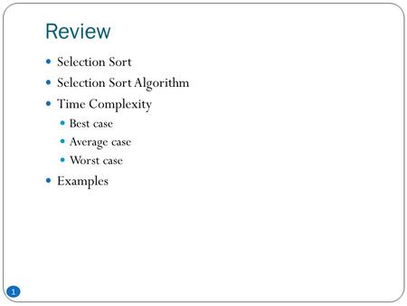 Review 1 Selection Sort Selection Sort Algorithm Time Complexity Best case Average case Worst case Examples.