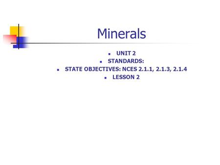 Minerals UNIT 2 STANDARDS: STATE OBJECTIVES: NCES 2.1.1, 2.1.3, 2.1.4 LESSON 2.
