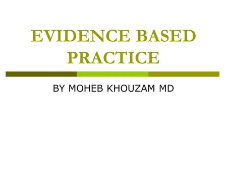 EVIDENCE BASED PRACTICE BY MOHEB KHOUZAM MD. EVIDENCE BASED PRACTICE  1- TYPES OF STUDY DESIGNS  2- RECOMMENDATIONS.