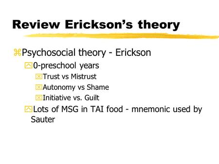 Review Erickson’s theory zPsychosocial theory - Erickson y0-preschool years xTrust vs Mistrust xAutonomy vs Shame xInitiative vs. Guilt yLots of MSG in.