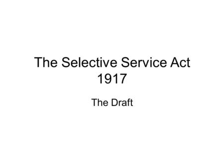 The Selective Service Act 1917 The Draft. When the United States first entered World War I, the total size of the US army was around 110,000.