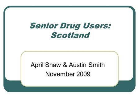 Senior Drug Users: Scotland April Shaw & Austin Smith November 2009.