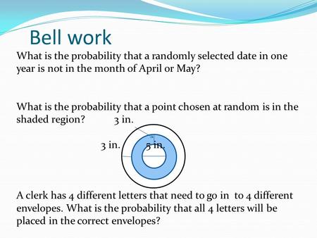 Bell work What is the probability that a randomly selected date in one year is not in the month of April or May? What is the probability that a point chosen.