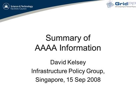 Summary of AAAA Information David Kelsey Infrastructure Policy Group, Singapore, 15 Sep 2008.