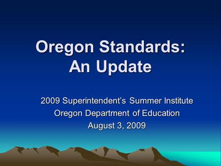 Oregon Standards: An Update 2009 Superintendent’s Summer Institute Oregon Department of Education August 3, 2009.