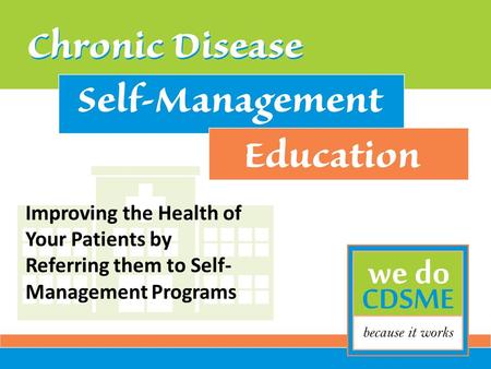 Improving the Health of Your Patients by Referring them to Self- Management Programs.