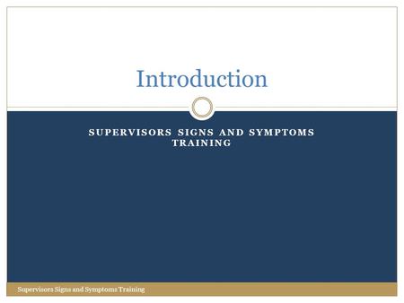 SUPERVISORS SIGNS AND SYMPTOMS TRAINING Introduction Supervisors Signs and Symptoms Training.