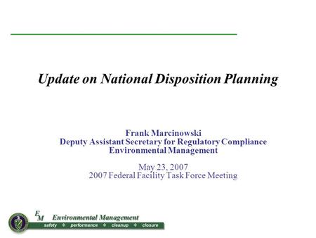 Frank Marcinowski Deputy Assistant Secretary for Regulatory Compliance Environmental Management May 23, 2007 2007 Federal Facility Task Force Meeting Update.