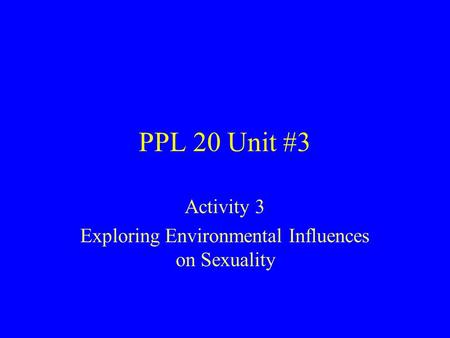 PPL 20 Unit #3 Activity 3 Exploring Environmental Influences on Sexuality.