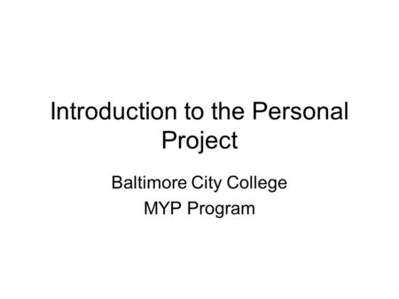 Introduction to the Personal Project Baltimore City College MYP Program.