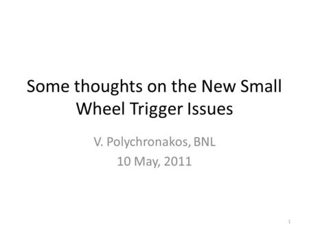 Some thoughts on the New Small Wheel Trigger Issues V. Polychronakos, BNL 10 May, 2011 1.