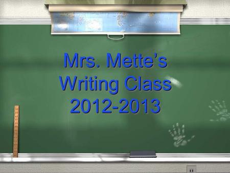 Mrs. Mette’s Writing Class 2012-2013. About Me 3rd year here at Middle South Bachelors Degree in Performing Arts Management Masters Degree in Elementary.