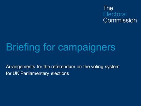 Briefing for campaigners Arrangements for the referendum on the voting system for UK Parliamentary elections.