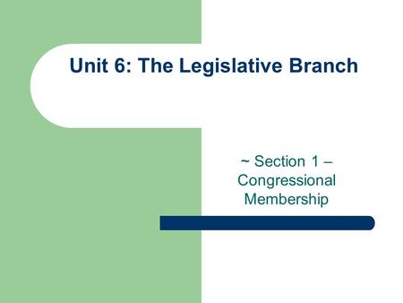 Unit 6: The Legislative Branch ~ Section 1 – Congressional Membership.