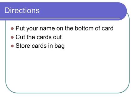 Directions Put your name on the bottom of card Cut the cards out Store cards in bag.
