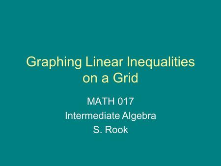 Graphing Linear Inequalities on a Grid MATH 017 Intermediate Algebra S. Rook.