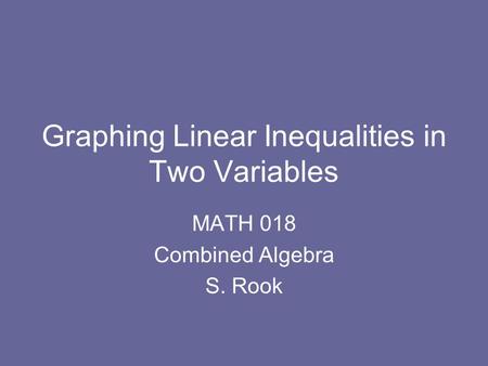 Graphing Linear Inequalities in Two Variables MATH 018 Combined Algebra S. Rook.