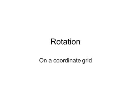 Rotation On a coordinate grid. For a Rotation, you need An angle or fraction of a turn –Eg 90° or a Quarter Turn –Eg 180° or a Half Turn A direction –Clockwise.