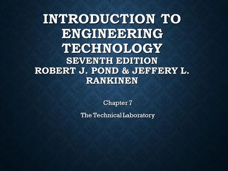 INTRODUCTION TO ENGINEERING TECHNOLOGY SEVENTH EDITION ROBERT J. POND & JEFFERY L. RANKINEN Chapter 7 The Technical Laboratory.