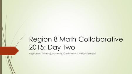 Region 8 Math Collaborative 2015: Day Two Algebraic Thinking, Patterns, Geometry & Measurement.