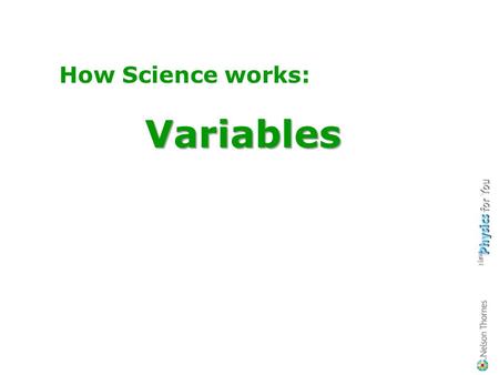 How Science works:Variables About the different types of variables, How to identify them when doing your practical work. Learning Objectives You should.
