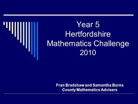 Year 5 Hertfordshire Mathematics Challenge 2010 Fran Bradshaw and Samantha Burns County Mathematics Advisers.