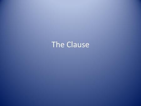 The Clause. I.The Clause A. The clause is a word group that contains a verb and its subject and that is used as a sentence or as a part of a sentence.