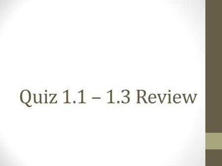 Quiz 1.1 – 1.3 Review.