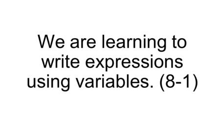 We are learning to write expressions using variables. (8-1)