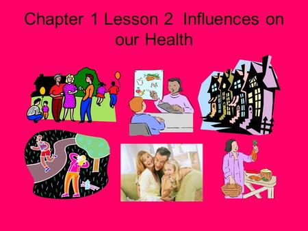 Chapter 1 Lesson 2 Influences on our Health What Affects Your Health The choices you make and the way you think and act have a strong effect on your.