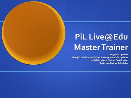 PiL Master Trainer Updates Train-the-Trainer Training Materials Updates Master Trainer Certification Train-the-Trainer.