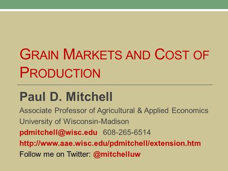 G RAIN M ARKETS AND C OST OF P RODUCTION Paul D. Mitchell Associate Professor of Agricultural & Applied Economics University of Wisconsin-Madison