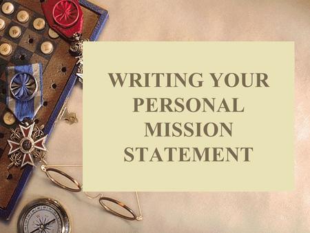0 WRITING YOUR PERSONAL MISSION STATEMENT. Overhead 1 Mission Statement  A powerful document that expresses your personal sense of purpose and meaning.