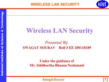 National Institute of Science & Technology WIRELESS LAN SECURITY Swagat Sourav [1] Wireless LAN Security Presented By SWAGAT SOURAV Roll # EE 200118189.