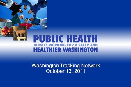 Washington Tracking Network October 13, 2011. Identification of Need Bridging the Gap Pew Environmental Health Commission, 2000 CDC Report on Human Exposure.
