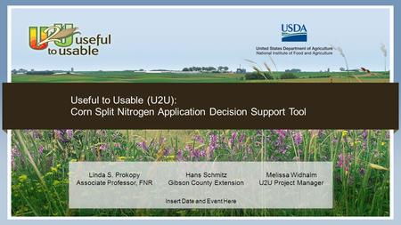 1 Insert Date and Event Here Useful to Usable (U2U): Corn Split Nitrogen Application Decision Support Tool Linda S. Prokopy Associate Professor, FNR Hans.