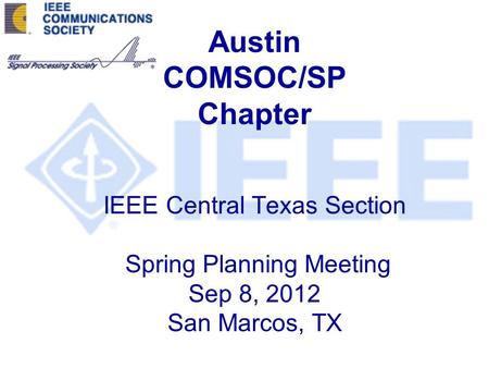 Austin COMSOC/SP Chapter IEEE Central Texas Section Spring Planning Meeting Sep 8, 2012 San Marcos, TX.