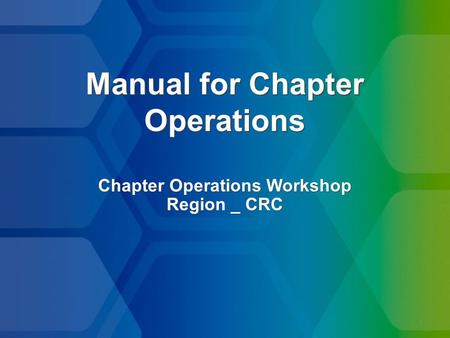 1 Manual for Chapter Operations Chapter Operations Workshop Region _ CRC Chapter Operations Workshop Region _ CRC.