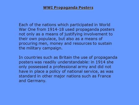 WWI Propaganda Posters Each of the nations which participated in World War One from 1914-18 used propaganda posters not only as a means of justifying involvement.