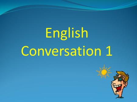 English Conversation 1 Attendance Please raise your hand and say “HERE!”