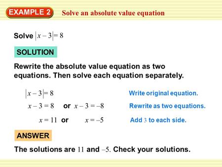 Solve an absolute value equation EXAMPLE 2 SOLUTION Rewrite the absolute value equation as two equations. Then solve each equation separately. x – 3 =