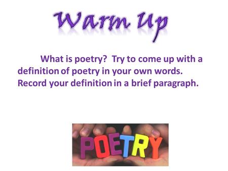 What is poetry? Try to come up with a definition of poetry in your own words. Record your definition in a brief paragraph.