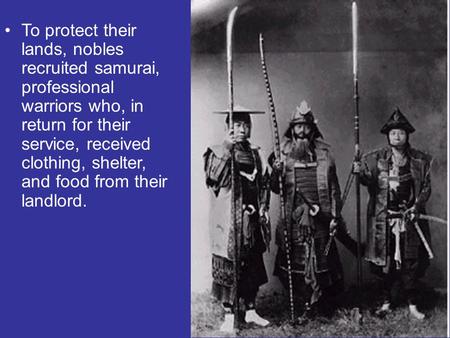 To protect their lands, nobles recruited samurai, professional warriors who, in return for their service, received clothing, shelter, and food from their.