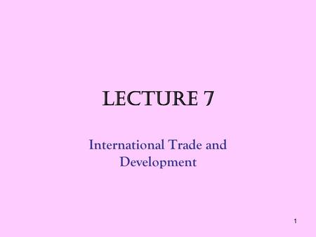 1 LECTURE 7 International Trade and Development. 2 The Basis for Trade International trade is the exchange of goods and services between countries. International.